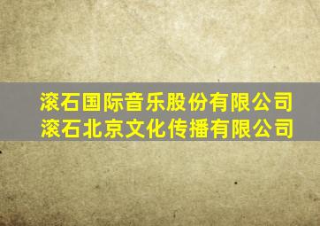 滚石国际音乐股份有限公司 滚石北京文化传播有限公司